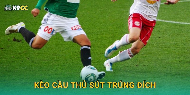 Kèo cầu thủ sút trúng đích – Chọn người đúng, ăn lớn tại K9cc